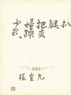 少妇把腿扒开让我躁爽