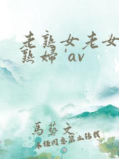 老熟女老女人老熟妇 'av