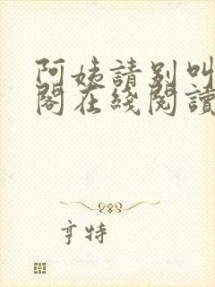 阿姨请别叫笔趣阁在线阅读