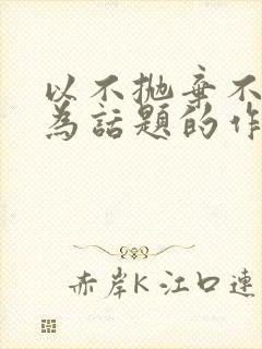 以不抛弃不放弃为话题的作文