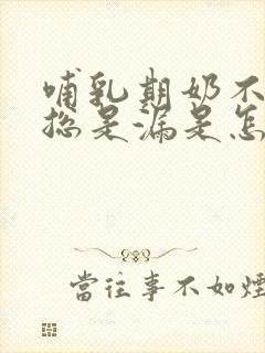 哺乳期奶不多还总是漏是怎么回事