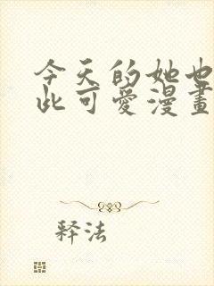 今天的她也是如此可爱漫画免费阅读