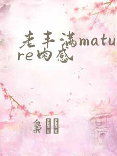 老丰满mature肉感