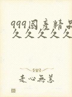 999国产精品久久久久久