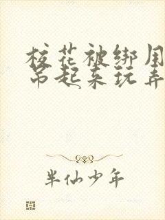 校花被绑用乳环吊起来玩弄双乳小说