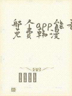 哪个app能看免费韩漫