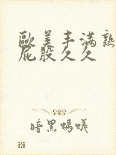 欧美丰满熟妇大屁股久久