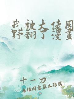 我被大佬团宠后野翻了漫画