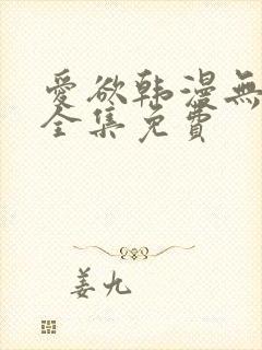 爱欲韩漫无删减全集免费