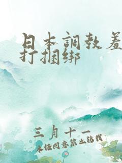 日本调教羞辱鞭打捆绑