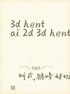 3d hentai 2d 3d hentai动漫