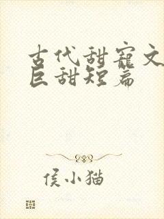 古代甜宠文推荐巨甜短篇