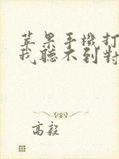 苹果手机打电话我听不到对方声音怎么回事