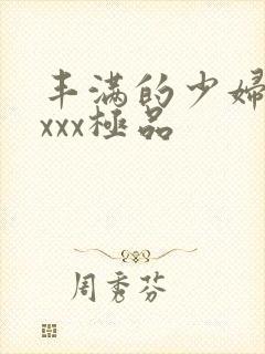 丰满的少妇xxxxx极品