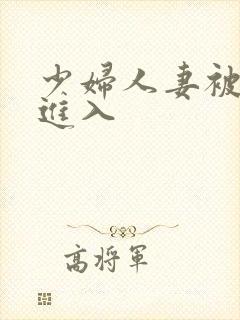 少妇人妻被猛烈进入