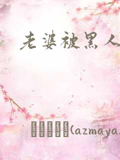 老婆被黑人操了