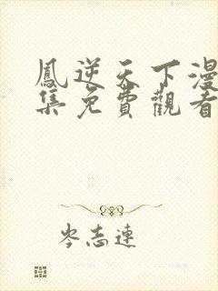 凤逆天下漫画全集免费观看下拉式