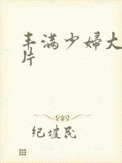 丰满少妇大乳毛片