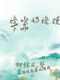 边吃奶边摸边插下面