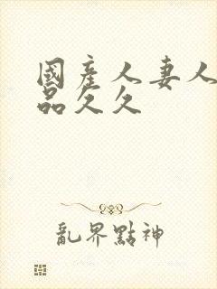 国产人妻人伦精品久久