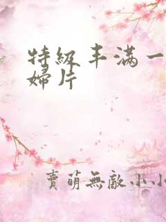 特级丰满一级少妇片