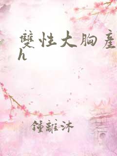 双性大胸产奶受h