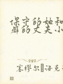 保守的她和绿帽癖的丈夫小说免费阅读