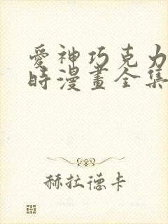 爱神巧克力进行时漫画全集免费观看