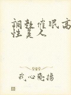 调教催眠高冷双性美人