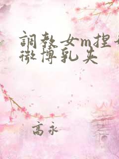 调教女m捏奶头微博乳夹