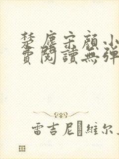 楚尘宋颜小说免费阅读无弹窗宫趣阁