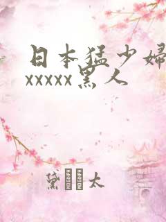 日本猛少妇高潮xxxxx黑人