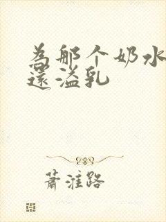 为那个奶水不够还溢乳