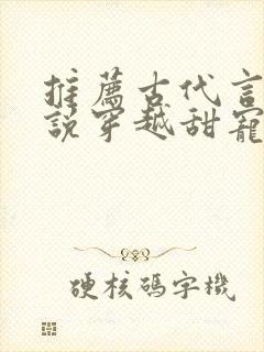 推荐古代言情小说穿越甜宠文