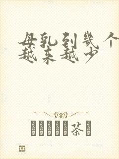 母乳到几个月会越来越少