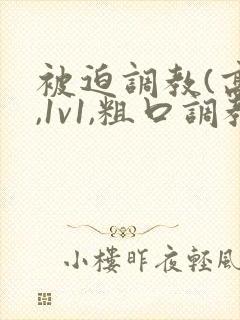 被迫调教(高h,1v1,粗口调教)小说