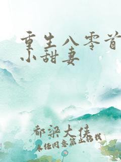 重生八零首长的小甜妻