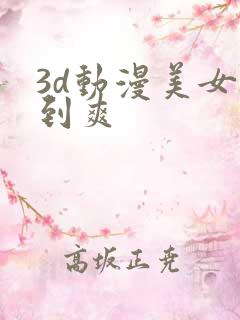 3d动漫美女被到爽