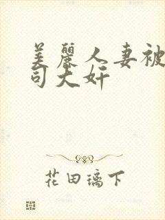 美丽人妻被夫上司大奸