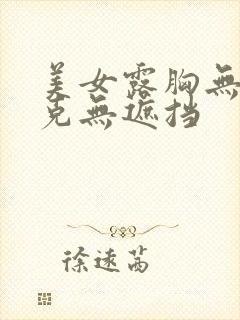 美女露胸无马赛克无遮挡