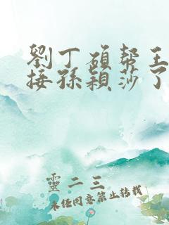 刘丁硕帮王楚钦接孙颖莎了吗