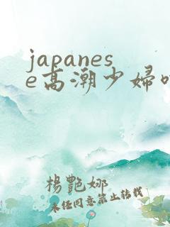 japanese高潮少妇喷水