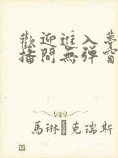 欢迎进入梦魇直播间无弹窗最新章节