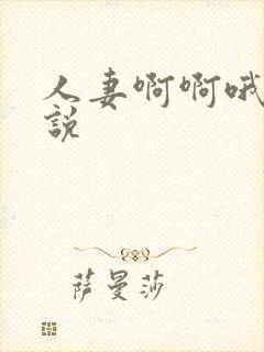 人妻啊啊哦啊小说