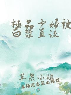 极品少妇被黑人白浆直流