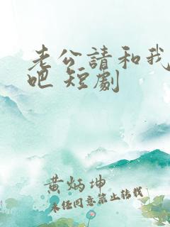 老公请和我恋爱吧 短剧