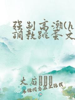 强制高潮(h)调教跳蛋文章