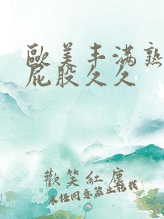 欧美丰满熟妇大屁股久久