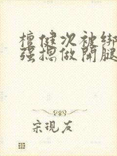 檀健次被绑在床强摁做开腿呻捆绑