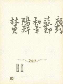 林阳和苏颜最快更新章节列表